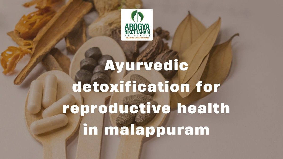 Ayurvedic detoxification for reproductive health in Malappuram at Arogya Nikethanam Hospital’s Panchakarma therapy session